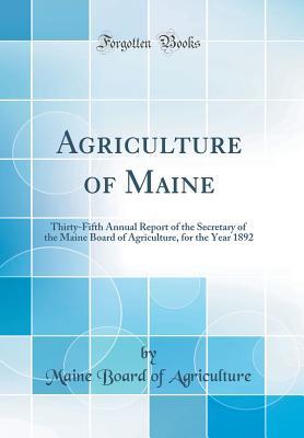 Read Online Agriculture of Maine: Thirty-Fifth Annual Report of the Secretary of the Maine Board of Agriculture, for the Year 1892 (Classic Reprint) - Maine Board of Agriculture | PDF