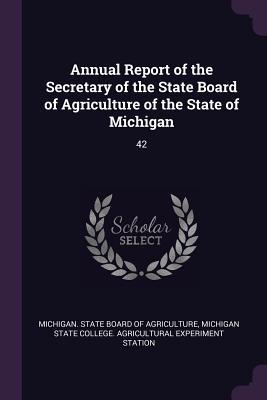 Download Annual Report of the Secretary of the State Board of Agriculture of the State of Michigan: 42 - Michigan State Board of Agriculture | PDF