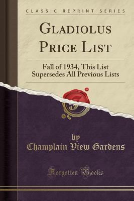 Read Online Gladiolus Price List: Fall of 1934, This List Supersedes All Previous Lists (Classic Reprint) - Champlain View Gardens file in PDF