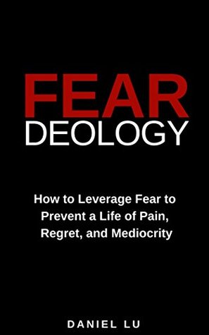 Download Feardeology: How to Leverage Fear To Prevent A Life of Pain, Regret, And Mediocrity - Daniel Lu file in PDF