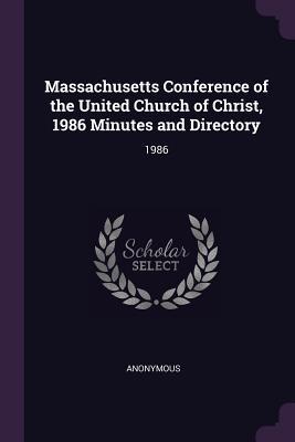 Read Online Massachusetts Conference of the United Church of Christ, 1986 Minutes and Directory: 1986 - Anonymous | PDF