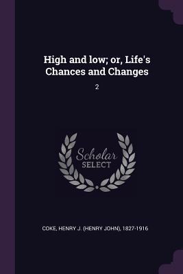 Full Download High and Low; Or, Life's Chances and Changes: 2 - Henry J 1827-1916 Coke | ePub