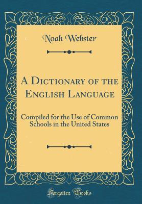 Download A Dictionary of the English Language: Compiled for the Use of Common Schools in the United States (Classic Reprint) - Noah Webster | ePub