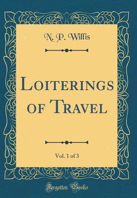 Full Download Loiterings of Travel, Vol. 1 of 3 (Classic Reprint) - Nathaniel Parker Willis | ePub