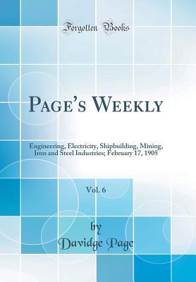 Read Online Page's Weekly, Vol. 6: Engineering, Electricity, Shipbuilding, Mining, Iron and Steel Industries; February 17, 1905 (Classic Reprint) - Davidge Page file in PDF