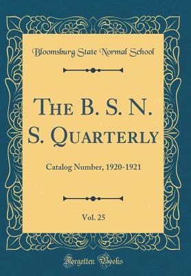 Read Online The B. S. N. S. Quarterly, Vol. 25: Catalog Number, 1920-1921 (Classic Reprint) - Bloomsburg State Normal School file in ePub