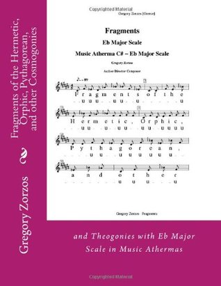 Read Online Fragments of the Hermetic, Orphic, Pythagorean, and other Cosmogonies: and Theogonies with Eb Major Scale in Music Athermas - Gregory Zorzos | PDF