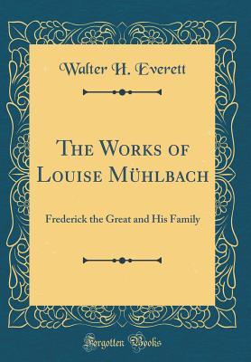 Read Online The Works of Louise M�hlbach: Frederick the Great and His Family (Classic Reprint) - Walter H Everett | ePub