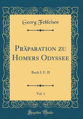 Read Online Pr�paration Zu Homers Odyssee, Vol. 1: Buch I. U. II (Classic Reprint) - Georg Fehleisen | PDF