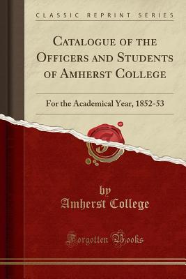 Full Download Catalogue of the Officers and Students of Amherst College: For the Academical Year, 1852-53 (Classic Reprint) - Amherst College file in PDF