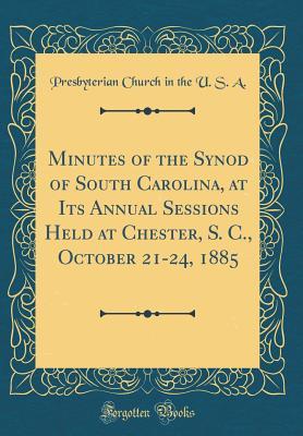 Full Download Minutes of the Synod of South Carolina, at Its Annual Sessions Held at Chester, S. C., October 21-24, 1885 (Classic Reprint) - Presbyterian Church (USA) | ePub