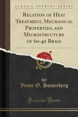 Read Relation of Heat Treatment, Mechanical Properties, and Microstructure of 60-40 Brass (Classic Reprint) - Victor O Homerberg | ePub