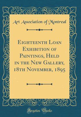 Read Eighteenth Loan Exhibition of Paintings, Held in the New Gallery, 18th November, 1895 (Classic Reprint) - Art Association of Montreal file in PDF