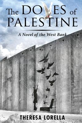 Read Online The Doves of Palestine: A Novel of the West Bank - Theresa Lorella | PDF