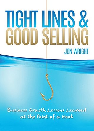 Read Online Tight Lines and Good Selling: Business Growth Lessons Learned at the Point of a Hook - Jon Wright file in ePub