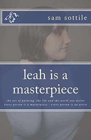 Full Download leah is a masterpiece: the art of painting the life and the world you desire every person is a masterpiece every person is an artist (the leah books) - Sam Sottile file in PDF