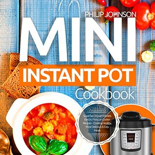 Read Mini Instant Pot Cookbook: Superfast 3-Quart Models Electric Pressure Cooker Recipes - Cooking Healthy, Most Delicious & Easy Meals - Philip Johnson file in ePub