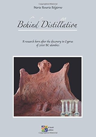 Full Download Behind Distillation: a research born after the discovery in Cyprus of 2000 BC alembics - Maria Rosaria Belgiorno | ePub