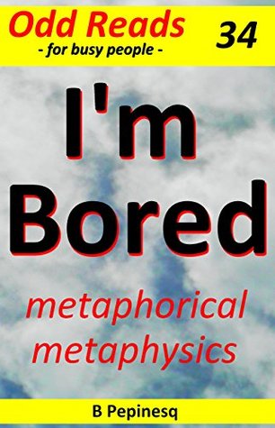 Read I'm Bored: metaphorical metaphysics (Odd Reads Book 34) - B. Pepinesq | ePub