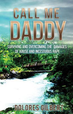 Download Call Me Daddy: Surviving and Overcoming the Damages of Abuse and Incestuous Rape - Dolores Gilbert file in PDF