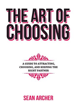 Full Download The Art of Choosing: A Guide to Attracting, Choosing, and Keeping the Right Partner - Sean Archer file in ePub