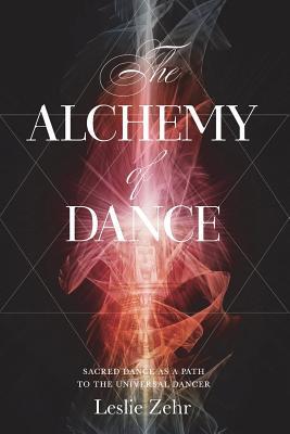 Full Download The Alchemy of Dance: Sacred Dance as a Path to the Universal Dancer - Leslie Zehr | ePub