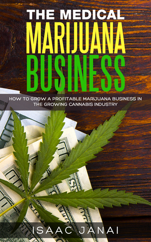 Read The Medical Marijuana Business: How to Grow a Profitable Marijuana Business in the Growing Cannabis Industr - Isaac Janai | PDF