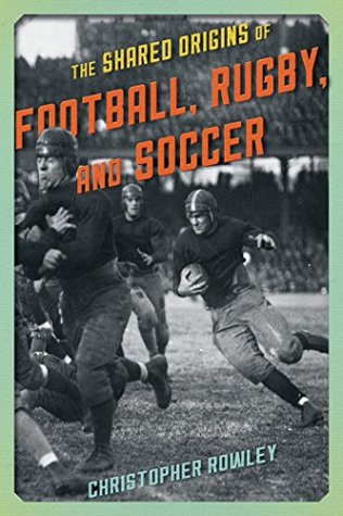 Read Online The Shared Origins of Football, Rugby, and Soccer - Christopher Rowley | ePub