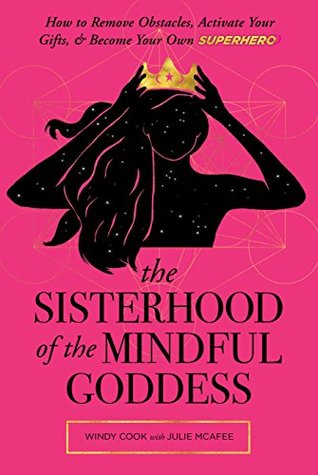 Read The Sisterhood of the Mindful Goddess: How to Remove Obstacles, Activate Your Gifts, and Become Your Own Superhero - Windy Cook | ePub