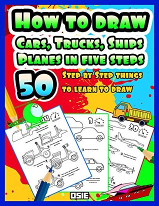 Read How to Draw Cars, Trucks, Ships, Planes in five steps: 50 Step By Step Things to Learn to Draw (Cars coloring Books Book 1) - Osie Publishing | ePub