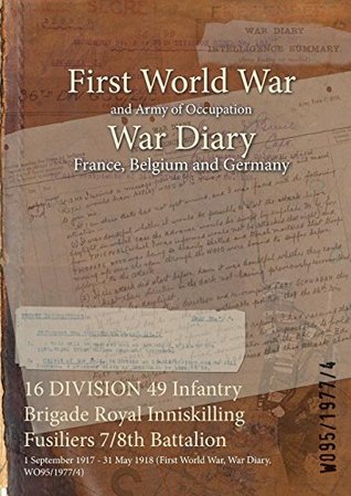 Full Download 16 Division 49 Infantry Brigade Royal Inniskilling Fusiliers 7/8th Battalion: 1 September 1917 - 31 May 1918 (First World War, War Diary, Wo95/1977/4) - British War Office file in ePub