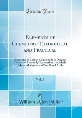 Full Download Elements of Chemistry: Theoretical and Practical, Vol. 3: Chemistry of Carbon Compounds or Organic Chemistry; Section I. Hydrocarbons, Alcohols, Ethers, Aldehydes and Paraffinoid Acids (Classic Reprint) - William Allen Miller file in PDF