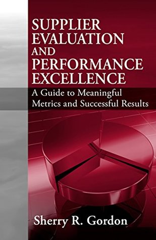 Full Download Supplier Evaluation and Performance Excellence: A Guide to Meaningful Metrics and Successful Results - Sherry R. Gordon | ePub