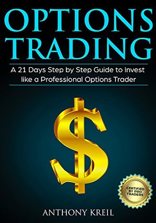 Download Options Trading: A 21 Days Step by Step Guide to Invest like a Real Professional Options Trader (Lessons Explained in Simple Terms, Money Management System, Psychology, Analysis, Secrets and More!) - Anthony Kreil | PDF