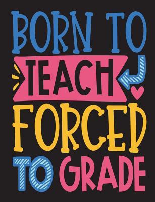 Download Born to Teach Forced to Grade: Composition Notebook - Teacher Appreciation Gift, New Teacher Graduation Gift, Teacher Birthday Gift, 100 Pages College Ruled Back to School Notebook -  | ePub