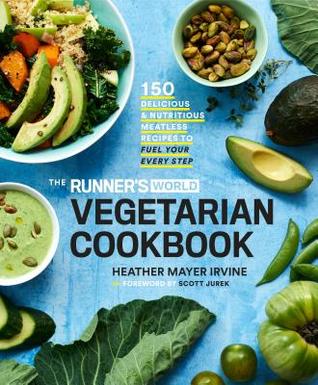 Read The Runner's World Vegetarian Cookbook: 150 Delicious and Nutritious Meatless Recipes to Fuel Your Every Step - Heather Mayer Irvine | PDF