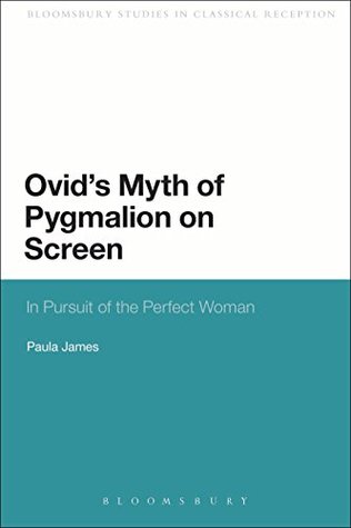 Download Ovid's Myth of Pygmalion on Screen: In Pursuit of the Perfect Woman (Continuum Studies in Classical Reception) - Paula James file in ePub