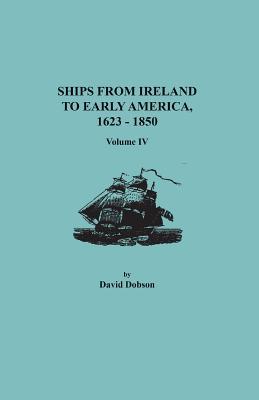 Read Online Ships from Ireland to Early America, 1623-1850. Volume IV - David Dobson file in PDF