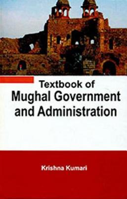 Read Online Textbook of Mughal Government and Administration - Krishna Kumari | ePub