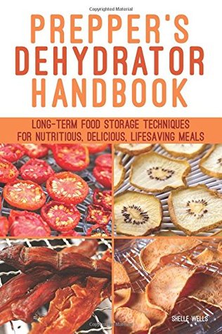 Read Online Prepper's Dehydrator Handbook: Long-term Food Storage Techniques for Nutritious, Delicious, Lifesaving Meals - Shelle Wells file in ePub