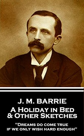 Read Online A Holiday in Bed & Other Sketches: Dreams do come true, if we only wish hard enough - J.M. Barrie file in PDF