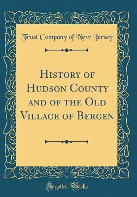 Read History of Hudson County and of the Old Village of Bergen (Classic Reprint) - Trust Company of New Jersey file in ePub