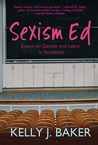 Read Sexism Ed: Essays on Gender and Labor in Academia - Kelly J. Baker file in PDF