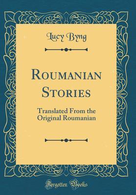 Full Download Roumanian Stories: Translated from the Original Roumanian (Classic Reprint) - Lucy Byng | ePub