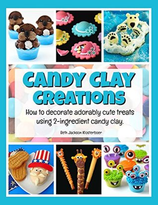 Read Candy Clay Creations: How to decorate adorably cute treats using 2-ingredient candy clay. - Beth Jackson Klosterboer file in ePub