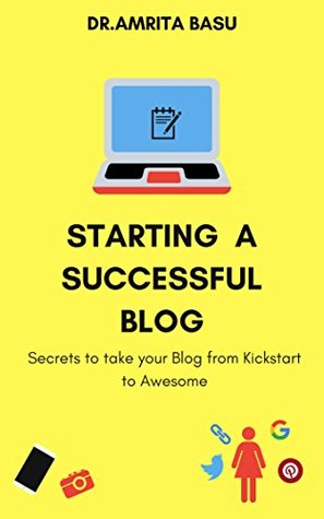 Read Online STARTING A SUCCESSFUL BLOG: Secrets to take your Blog from Kick start to Awesome! (Blogging in India Book 2) - Amrita Basu | PDF