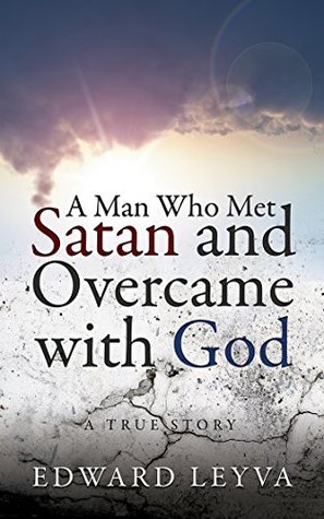 Read Online A Man Who Met Satan and Overcame with God: A True Story - Edward Leyva file in PDF