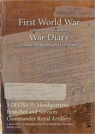 Read 3 Division Headquarters, Branches and Services Commander Royal Artillery: 1 April 1916 - 31 December 1916 (First World War, War Diary, Wo95/1392) - British War Office | ePub