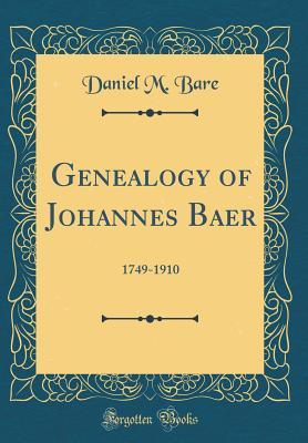 Read Online Genealogy of Johannes Baer: 1749-1910 (Classic Reprint) - Daniel M Bare | PDF