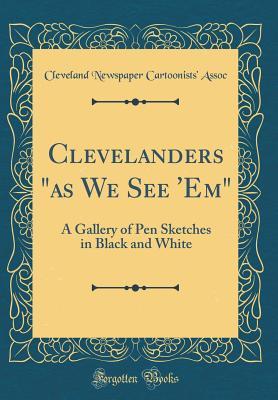 Read Online Clevelanders as We See 'em: A Gallery of Pen Sketches in Black and White (Classic Reprint) - Cleveland Newspaper Cartoonists' Assoc file in ePub